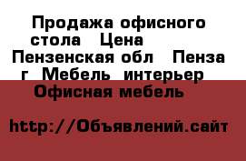 Продажа офисного стола › Цена ­ 2 500 - Пензенская обл., Пенза г. Мебель, интерьер » Офисная мебель   